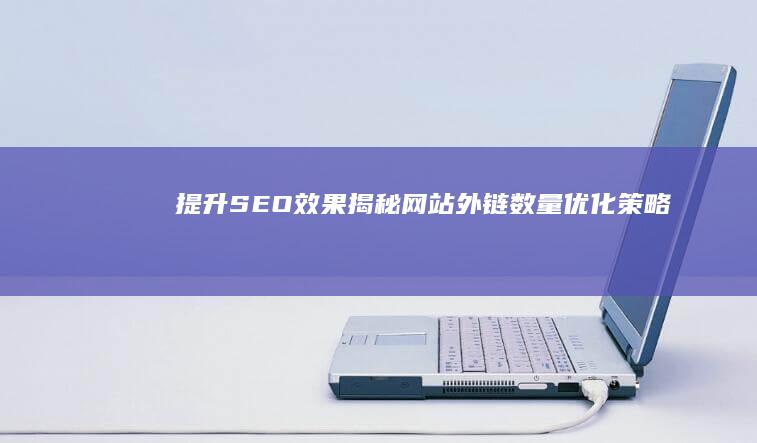 提升SEO效果：揭秘网站外链数量优化策略